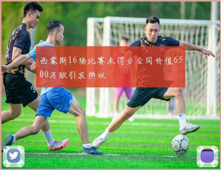 西蒙斯16场比赛未得分合同价值6500万欧引发热议