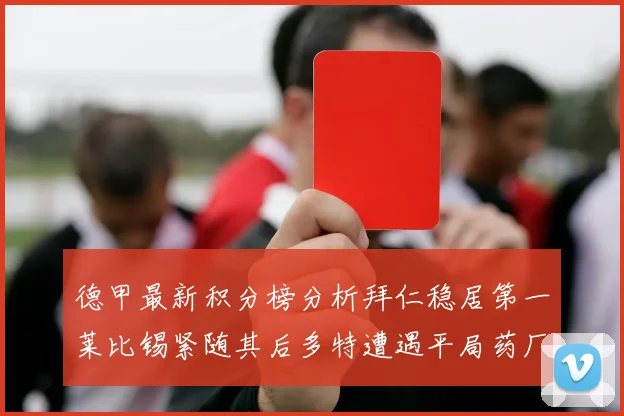 德甲最新积分榜分析拜仁稳居第一莱比锡紧随其后多特遭遇平局药厂紧追不舍
