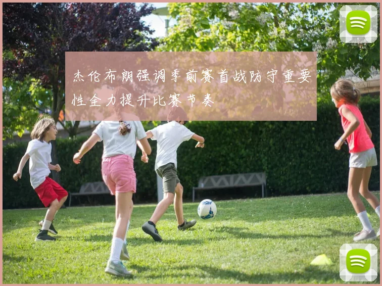 杰伦布朗强调季前赛首战防守重要性全力提升比赛节奏